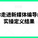 一步带你走进新媒体编导的世界，实操定义结果