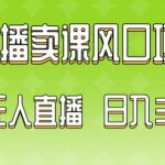 2024最新玩法无人直播卖课风口项目，全天无人直播，小白轻松上手