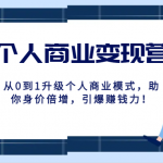 个人商业变现营精品线上课，从0到1升级个人商业模式，助你身价倍增，引爆赚钱力！