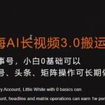 冷门蓝海AI长视频3.0搬运新玩法，小白0基础可以入手，公众号、头条、矩阵操作可长期做月入1w+