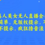 最新真人美女无人直播全套教程，操作简单，无版权提示，不违规，不提示，疯狂撸音浪