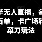 抖音半无人直播，每天轻松几百单，卡广场转带货菜刀玩法