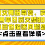 AI图文男粉带货，实测单账号单天成交额8000+，最关键是操作简单，小白看了也能上手