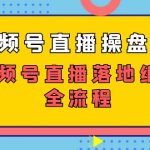 视频号直播操盘课，视频号直播落地细节全流程（27节课）