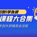 （9017期）外贸-课程大合集，0到1学外贸，新手到外贸精英全流程（180节课）