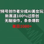 （8993期）视频号创作者分成AI美女玩法 新赛道100%过原创无脑操作 条条爆款 单日1000+