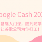 《Google Cash 2023》零基础入门课，随到随学，让谷歌公司为你打工！