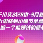 千川实战28讲·9月新课：从大思路到小细节全盘拆解，做一个能赚钱的账号