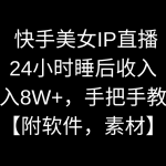 （8967期）快手美女IP直播，24小时睡后收入，月入8W+，手把手教学【附软件，素材】