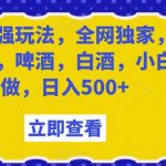 瓶盖最强玩法，全网独家，包含饮料，啤酒，白酒，小白可做，日入500+【揭秘】