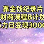 （8944期）靠金钱纪录片卖财商课程B计划！暴力日变现3000+，喂饭式干货教程！