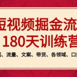 （8932期）短视频-掘金流量180天训练营，个人ip、同城、流量、文案、带货、各领域…