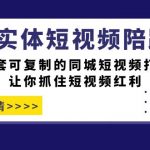 引爆实体-短视频陪跑营，一套可复制的同城短视频打法，让你抓住短视频红利