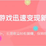 靠小游戏迅速变现新玩法，日入500+，长期收益轻松躺赚，保姆级教学。