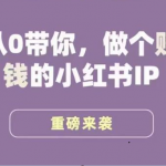 小红书运营大宝典，从0带你做个赚钱的小红书IP