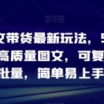 抖音图文带货最新玩法，5分钟产出一条高质量图文，可复制，可批量，简单易上手【揭秘】