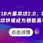 顶尖销售的18大基本功2.0，掌握销售基本功快速成为销售高手