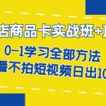 抖店商品卡实战班+直播课-8月 0-1学习全部方法 不直播不拍短视频日出1000单