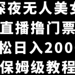 （8908期）抖音深夜无人美女直播，付费直播撸门票玩法，轻松日入2000+，保姆级教程