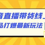 抖音·直播带货线上课，单品打爆最新玩法（12节课）