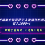 （8905期）2024祈福类文殊菩萨无人直播挂机项目拆解，日入1000+， 四种去重方式，…