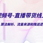 视频号-直播带货线上陪跑营第7期：算法解析、流量来源和推送逻辑，起号逻辑