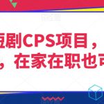 灵雨短剧CPS项目，时间灵活，在家在职也可做