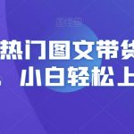 2023热门图文带货详细教程，小白轻松上手！