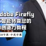 （8869期）使用Adobe Firefly AI人工智能转变您的图像创造力教程-18节课-中英字幕