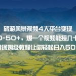 旅游风景视频4大平台变现 一单20-50+，爆一个视频能接几十上百单 6节保姆级…