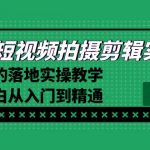 （8866期）2024短视频拍摄剪辑实操篇，学就会的落地实操教学，基础小白从入门到精通