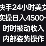 （8865期）利用快手24小时美女直播，实操日入4500+，时时被动收入，内部姿势操作