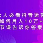 （8824期）合伙人必看抖音运营课，如何月入10万+，一节课告诉你答案！