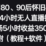 （8819期）利用80、90后怀旧心理，搭建24小时无人直播撸音浪，单场5小时收益3500+…