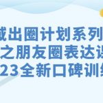 私域-出圈计划系列课程之朋友圈-表达课，2023全新口碑训练营