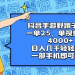 （8782期）抖音手游野路子玩法，一单25，单视频收益4000+，日入几千轻轻松松，一部…