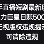 （8772期）快手直播短剧最新玩法，磁力巨星日赚500+，无视版权违规提示，可清除违规