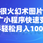 目前很火幻术图片生成，推广小程序快速变现，新手轻松月入10000+