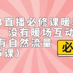 2023直播·必修课暖场互动方法，没有暖场互动，就没有自然流量（7节课）