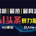 （8739期）AI撸头条3天必起号，超简单3分钟1条，一键多渠道分发，复制粘贴保守月入1W+