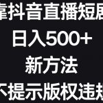 （8729期）靠抖音直播短剧，日入500+，新方法、不提示版权违规