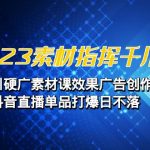 2023素材 指挥千川，千川硬广素材课效果广告创作，抖音直播单品打爆日不落