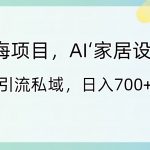 （8705期）蓝海项目，AI‘家居设计’ 引流私域，日入700+