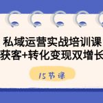 （8698期）私域运营实战培训课，引流获客+转化变现双增长驱动（15节课）