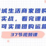 （8697期）同城生活商家团购运营实战，看完课程即可实操团购运营（37节课）