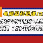 电商盈利-思维10步曲，老板必学的电商盈利底层逻辑课（21节视频课）