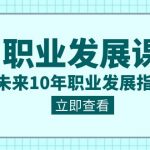 （8672期）职业 发展课，未来10年职业 发展指南