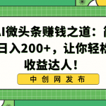 （8664期）揭秘AI微头条赚钱之道：简单操作，日入200+，让你轻松成为收益达人！