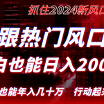 （8655期）紧跟热门风口创作，小白也能日入2000+，长久赛道，抓住红利，实现逆风翻…