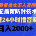 （8648期）高质量美女无人直播搭配最新防封技术 又能24小时撸音浪 日入2000+